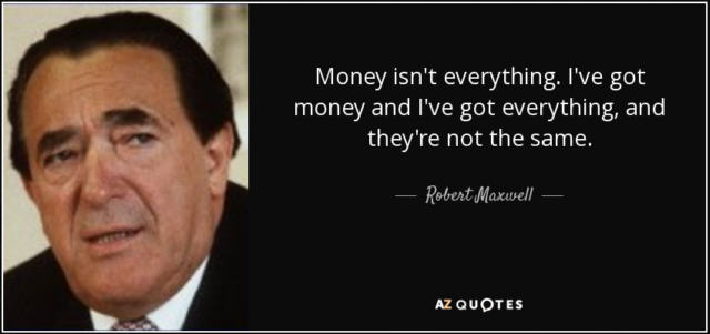 Maxwell: Money is not everything. I have money and I have everything, and they're not the same.